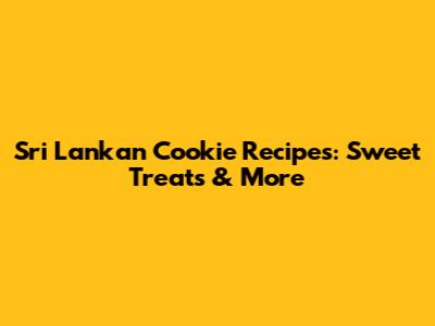 Sri Lankan Cookie Recipes: Sweet Treats & More