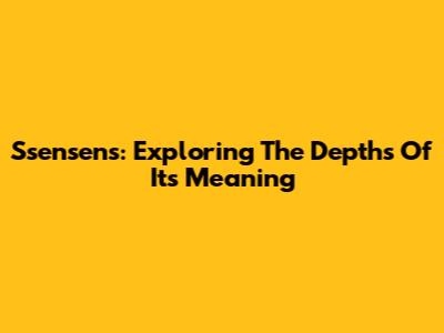 Ssensens: Exploring The Depths Of Its Meaning