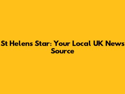 St Helens Star: Your Local UK News Source