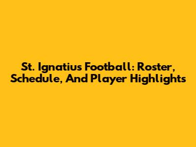 St. Ignatius Football: Roster, Schedule, And Player Highlights