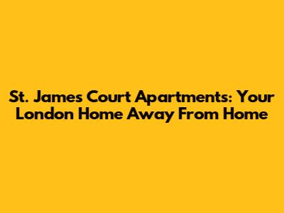 St. James' Court Apartments: Your London Home Away From Home