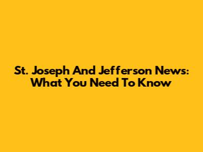 St. Joseph And Jefferson News: What You Need To Know