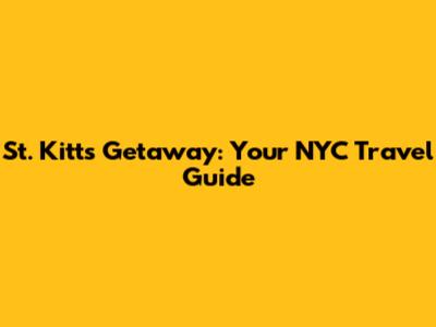 St. Kitts Getaway: Your NYC Travel Guide