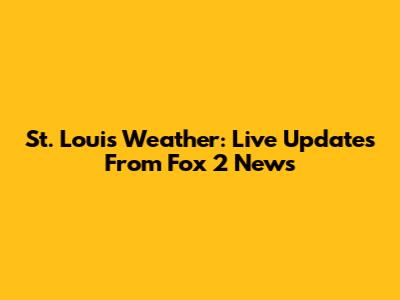 St. Louis Weather: Live Updates From Fox 2 News