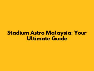 Stadium Astro Malaysia: Your Ultimate Guide
