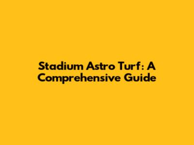 Stadium Astro Turf: A Comprehensive Guide