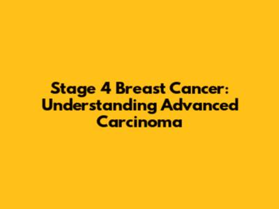 Stage 4 Breast Cancer: Understanding Advanced Carcinoma