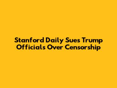Stanford Daily Sues Trump Officials Over Censorship