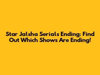 Star Jalsha Serials Ending: Find Out Which Shows Are Ending!