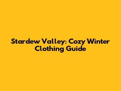 Stardew Valley: Cozy Winter Clothing Guide