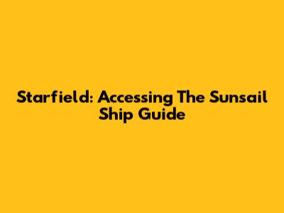 Starfield: Accessing The Sunsail Ship Guide