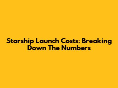Starship Launch Costs: Breaking Down The Numbers