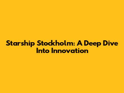 Starship Stockholm: A Deep Dive Into Innovation