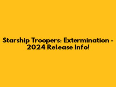Starship Troopers: Extermination - 2024 Release Info!