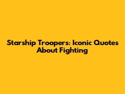Starship Troopers: Iconic Quotes About Fighting