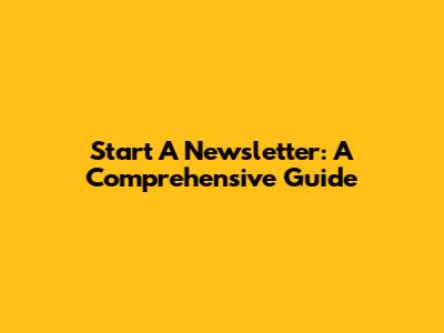 Start A Newsletter: A Comprehensive Guide