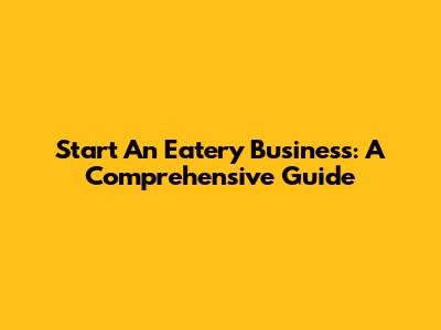 Start An Eatery Business: A Comprehensive Guide