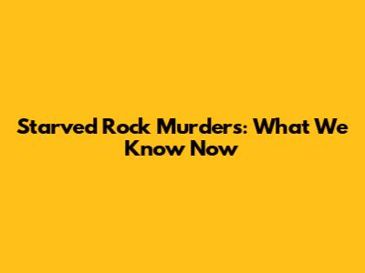 Starved Rock Murders: What We Know Now
