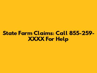 State Farm Claims: Call 855-259-XXXX For Help