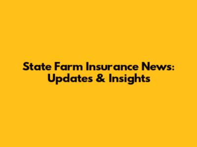State Farm Insurance News: Updates & Insights