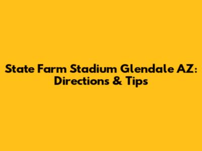 State Farm Stadium Glendale AZ: Directions & Tips