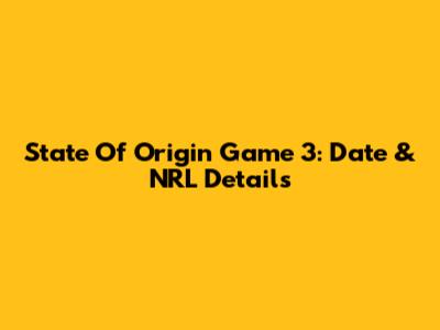 State Of Origin Game 3: Date & NRL Details