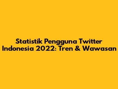 Statistik Pengguna Twitter Indonesia 2022: Tren & Wawasan