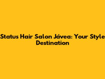 Status Hair Salon Jávea: Your Style Destination
