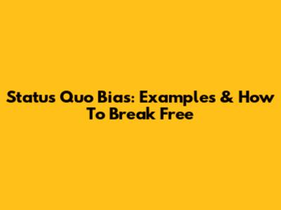 Status Quo Bias: Examples & How To Break Free