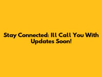 Stay Connected: I'll Call You With Updates Soon!