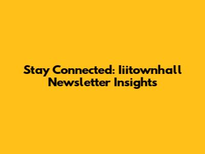 Stay Connected: Iiitownhall Newsletter Insights