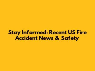 Stay Informed: Recent US Fire Accident News & Safety