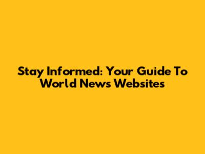 Stay Informed: Your Guide To World News Websites