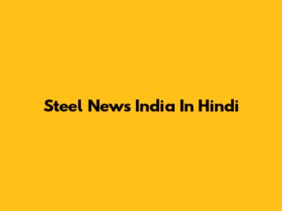 Steel News India In Hindi