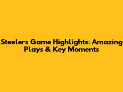 Steelers Game Highlights: Amazing Plays & Key Moments