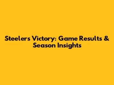 Steelers Victory: Game Results & Season Insights