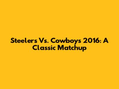 Steelers Vs. Cowboys 2016: A Classic Matchup