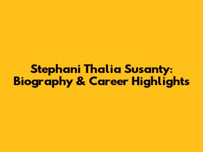 Stephani Thalia Susanty: Biography & Career Highlights