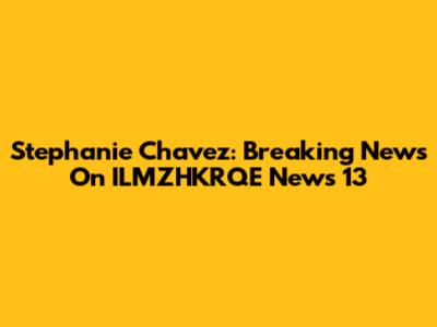 Stephanie Chavez: Breaking News On ILMZHKRQE News 13