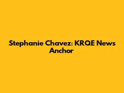 Stephanie Chavez: KRQE News Anchor