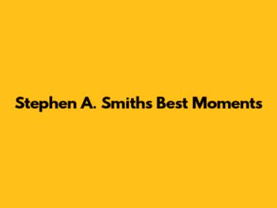 Stephen A. Smith's Best Moments