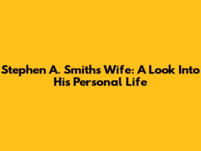 Stephen A. Smith's Wife: A Look Into His Personal Life
