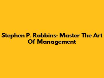 Stephen P. Robbins: Master The Art Of Management