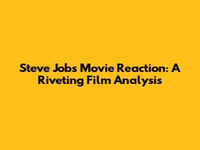 Steve Jobs Movie Reaction: A Riveting Film Analysis