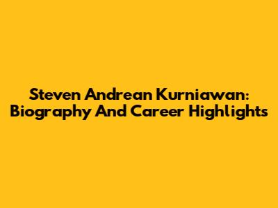 Steven Andrean Kurniawan: Biography And Career Highlights
