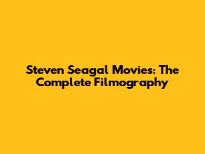 Steven Seagal Movies: The Complete Filmography
