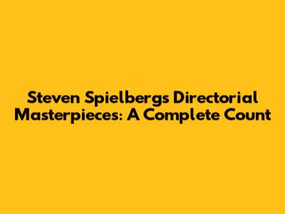 Steven Spielberg's Directorial Masterpieces: A Complete Count