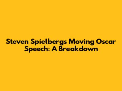 Steven Spielberg's Moving Oscar Speech: A Breakdown