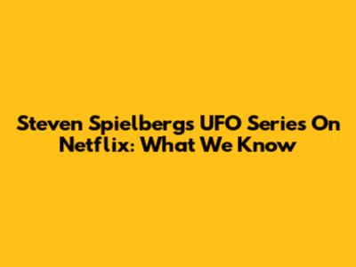 Steven Spielberg's UFO Series On Netflix: What We Know