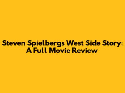 Steven Spielberg's West Side Story: A Full Movie Review